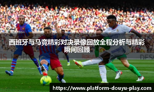西班牙与马竞精彩对决录像回放全程分析与精彩瞬间回顾
