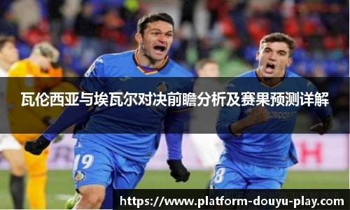 瓦伦西亚与埃瓦尔对决前瞻分析及赛果预测详解