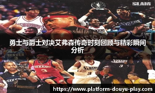 勇士与爵士对决艾弗森传奇时刻回顾与精彩瞬间分析