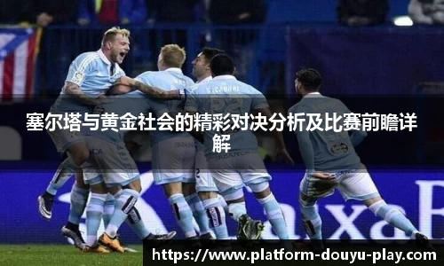 塞尔塔与黄金社会的精彩对决分析及比赛前瞻详解