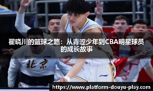 翟晓川的篮球之路：从青涩少年到CBA明星球员的成长故事