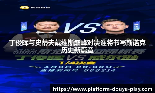 丁俊晖与史蒂夫戴维斯巅峰对决谁将书写斯诺克历史新篇章