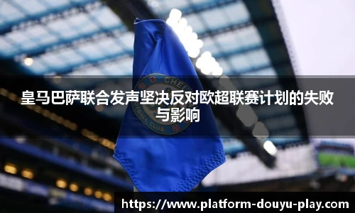 皇马巴萨联合发声坚决反对欧超联赛计划的失败与影响
