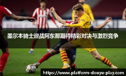 墨尔本骑士迎战阿东那期待精彩对决与激烈竞争