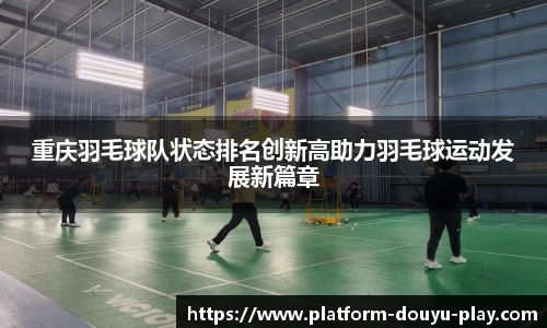 重庆羽毛球队状态排名创新高助力羽毛球运动发展新篇章