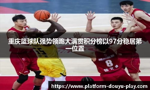 重庆篮球队强势领跑大满贯积分榜以97分稳居第一位置