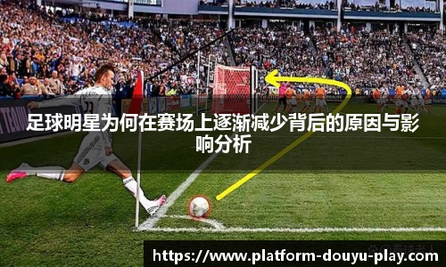 足球明星为何在赛场上逐渐减少背后的原因与影响分析