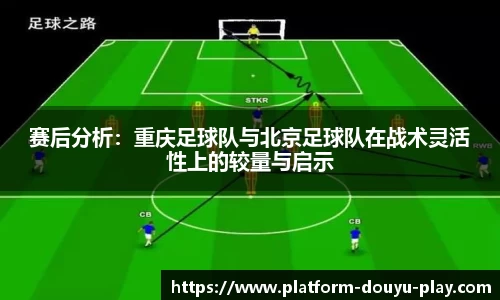 赛后分析:重庆足球队与北京足球队在战术灵活性上的较量与启示